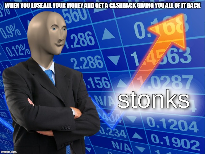 stonks | WHEN YOU LOSE ALL YOUR MONEY AND GET A CASHBACK GIVING YOU ALL OF IT BACK | image tagged in stonks | made w/ Imgflip meme maker