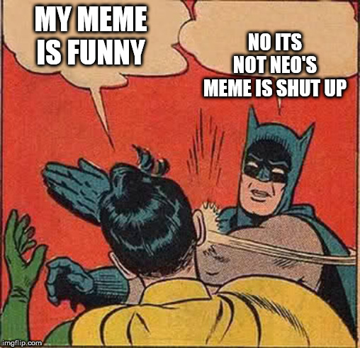 Batman Slapping Robin | NO ITS NOT NEO'S MEME IS SHUT UP; MY MEME IS FUNNY | image tagged in memes,batman slapping robin | made w/ Imgflip meme maker