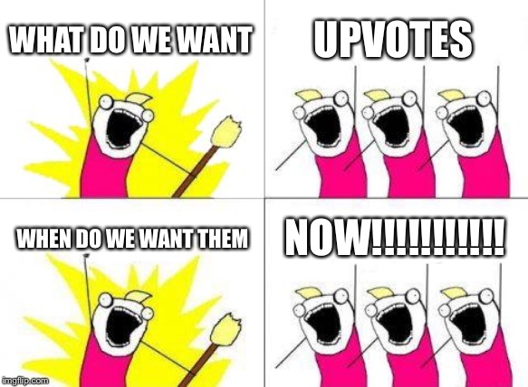 What Do We Want | WHAT DO WE WANT; UPVOTES; WHEN DO WE WANT THEM; NOW!!!!!!!!!!! | image tagged in memes,what do we want | made w/ Imgflip meme maker