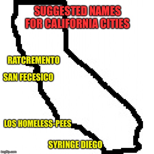 California  | SUGGESTED NAMES FOR CALIFORNIA CITIES; RATCREMENTO; SAN FECESICO; LOS HOMELESS-PEES; SYRINGE DIEGO | image tagged in california | made w/ Imgflip meme maker