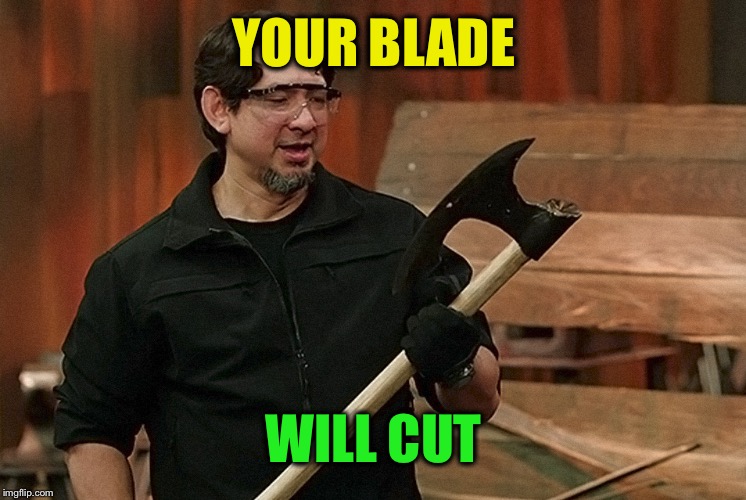 Forged in Fire | YOUR BLADE WILL CUT | image tagged in forged in fire | made w/ Imgflip meme maker
