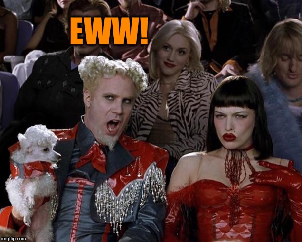 Mugatu So Hot Right Now Meme | EWW! | image tagged in memes,mugatu so hot right now | made w/ Imgflip meme maker