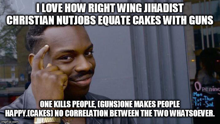 Roll Safe Think About It Meme | I LOVE HOW RIGHT WING JIHADIST CHRISTIAN NUTJOBS EQUATE CAKES WITH GUNS ONE KILLS PEOPLE, (GUNS)ONE MAKES PEOPLE HAPPY.(CAKES) NO CORRELATIO | image tagged in memes,roll safe think about it | made w/ Imgflip meme maker