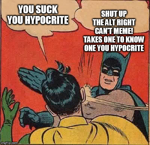 Batman Slapping Robin Meme | YOU SUCK YOU HYPOCRITE SHUT UP THE ALT RIGHT CAN'T MEME!
TAKES ONE TO KNOW ONE YOU HYPOCRITE | image tagged in memes,batman slapping robin | made w/ Imgflip meme maker