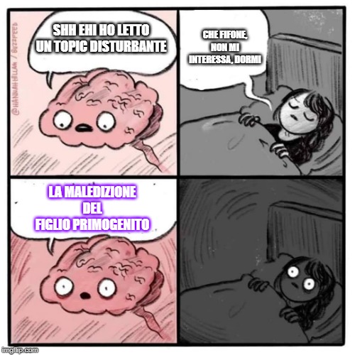Are you sleeping brain  | CHE FIFONE, NON MI INTERESSA, DORMI; SHH EHI HO LETTO UN TOPIC DISTURBANTE; LA MALEDIZIONE DEL FIGLIO PRIMOGENITO | image tagged in are you sleeping brain | made w/ Imgflip meme maker