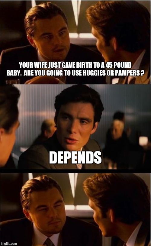 Inception Meme | YOUR WIFE JUST GAVE BIRTH TO A 45 POUND BABY.  ARE YOU GOING TO USE HUGGIES OR PAMPERS ? DEPENDS | image tagged in memes,inception | made w/ Imgflip meme maker