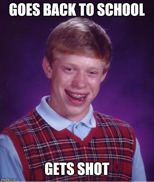 Bad Luck Brian Meme | GOES BACK TO SCHOOL; GETS SHOT | image tagged in memes,bad luck brian | made w/ Imgflip meme maker