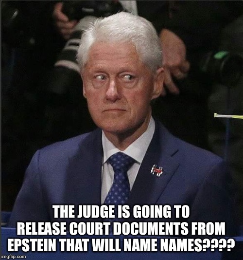 Bill Clinton Scared | THE JUDGE IS GOING TO RELEASE COURT DOCUMENTS FROM EPSTEIN THAT WILL NAME NAMES???? | image tagged in bill clinton scared | made w/ Imgflip meme maker