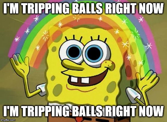 Imagination Spongebob | I'M TRIPPING BALLS RIGHT NOW; I'M TRIPPING BALLS RIGHT NOW | image tagged in memes,imagination spongebob | made w/ Imgflip meme maker