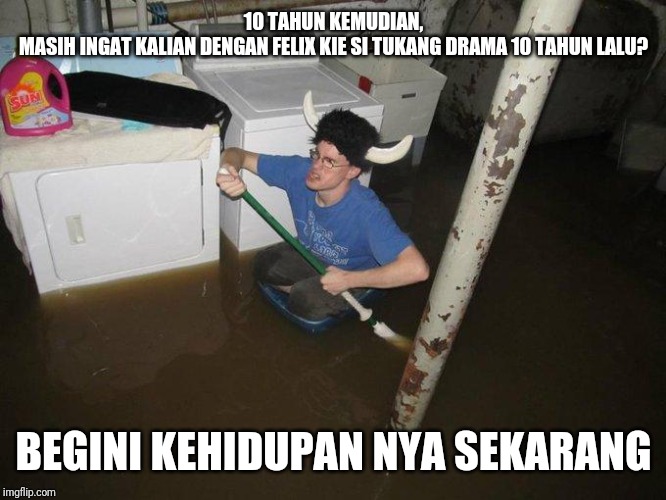 Laundry Viking Meme | 10 TAHUN KEMUDIAN,

MASIH INGAT KALIAN DENGAN FELIX KIE SI TUKANG DRAMA 10 TAHUN LALU? BEGINI KEHIDUPAN NYA SEKARANG | image tagged in memes,laundry viking | made w/ Imgflip meme maker