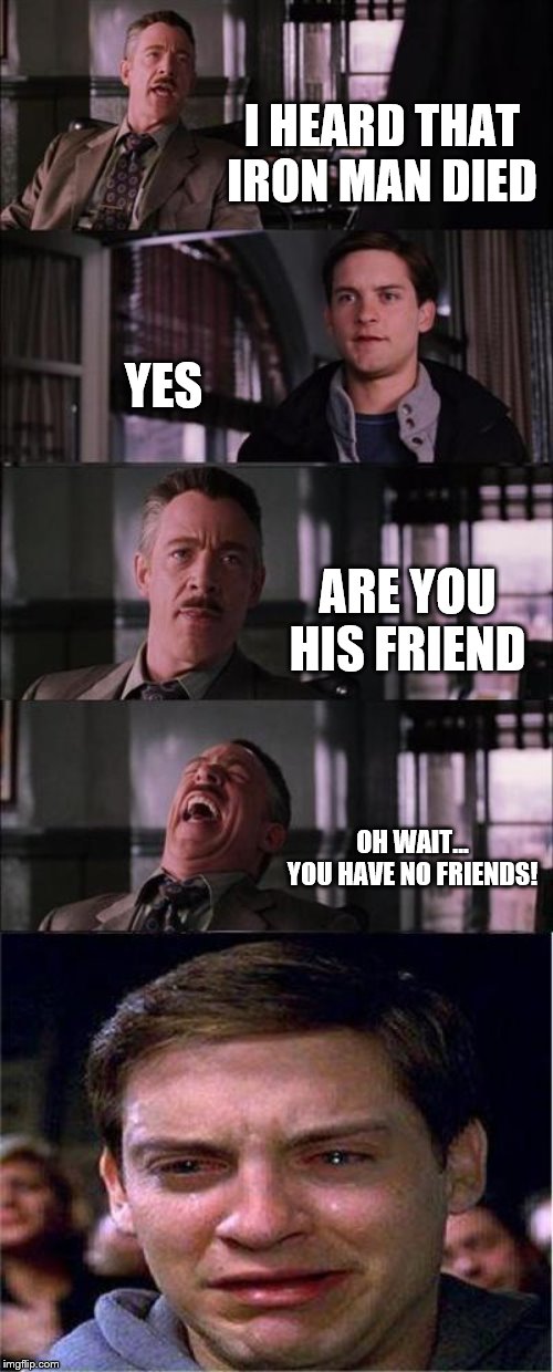 Peter Parker Cry | I HEARD THAT IRON MAN DIED; YES; ARE YOU HIS FRIEND; OH WAIT... YOU HAVE NO FRIENDS! | image tagged in memes,peter parker cry | made w/ Imgflip meme maker