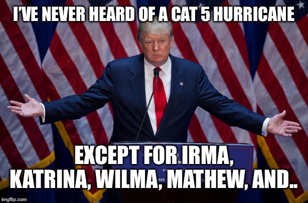 Donald Trump | I’VE NEVER HEARD OF A CAT 5 HURRICANE; EXCEPT FOR IRMA, KATRINA, WILMA, MATHEW, AND.. | image tagged in donald trump | made w/ Imgflip meme maker