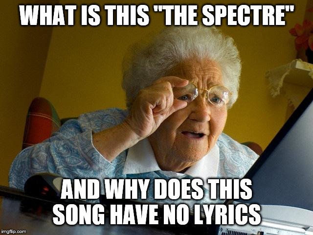 Grandma Finds The Internet Meme | WHAT IS THIS "THE SPECTRE"; AND WHY DOES THIS SONG HAVE NO LYRICS | image tagged in memes,grandma finds the internet | made w/ Imgflip meme maker