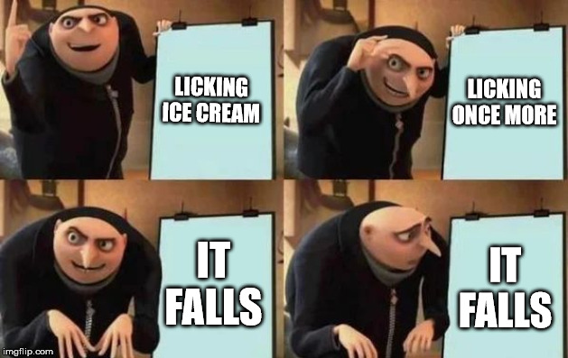 Gru's Plan Meme |  LICKING ICE CREAM; LICKING ONCE MORE; IT FALLS; IT FALLS | image tagged in gru's plan | made w/ Imgflip meme maker
