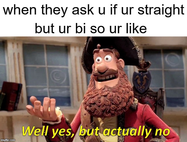Well Yes, But Actually No | when they ask u if ur straight; but ur bi so ur like | image tagged in memes,well yes but actually no | made w/ Imgflip meme maker