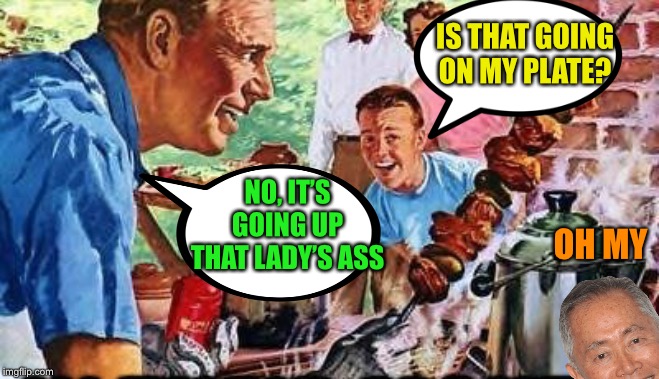 50's BBQ DAD | IS THAT GOING ON MY PLATE? NO, IT’S GOING UP THAT LADY’S ASS OH MY | image tagged in 50's bbq dad | made w/ Imgflip meme maker