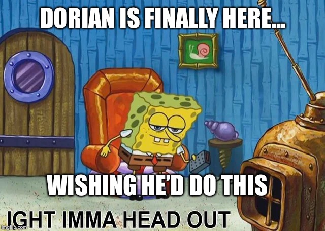 Sponge Bob | DORIAN IS FINALLY HERE... WISHING HE’D DO THIS | image tagged in sponge bob,hurricane dorian,leave | made w/ Imgflip meme maker