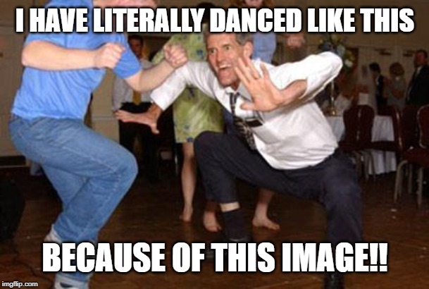 Funny dancing | I HAVE LITERALLY DANCED LIKE THIS BECAUSE OF THIS IMAGE!! | image tagged in funny dancing | made w/ Imgflip meme maker