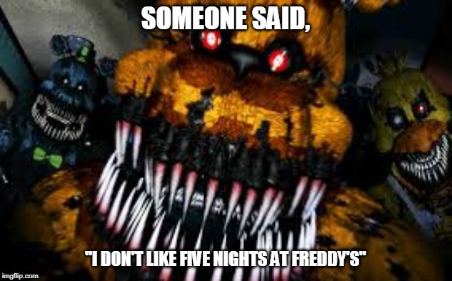 NIGHTMARE FREDBEAR | SOMEONE SAID, "I DON'T LIKE FIVE NIGHTS AT FREDDY'S" | image tagged in nightmare fredbear | made w/ Imgflip meme maker
