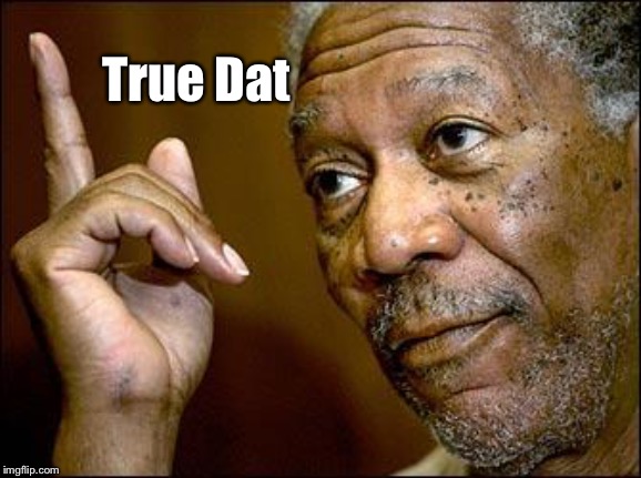 This Morgan Freeman | True Dat | image tagged in this morgan freeman | made w/ Imgflip meme maker