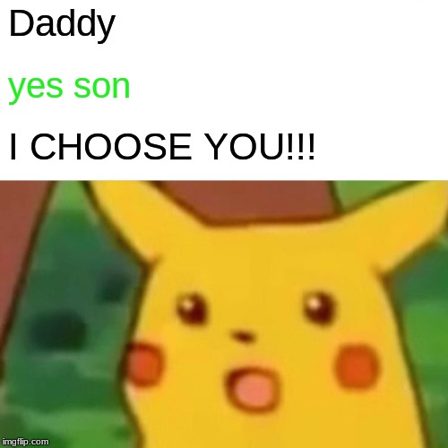 Surprised Pikachu | Daddy; yes son; I CHOOSE YOU!!! | image tagged in memes,surprised pikachu | made w/ Imgflip meme maker