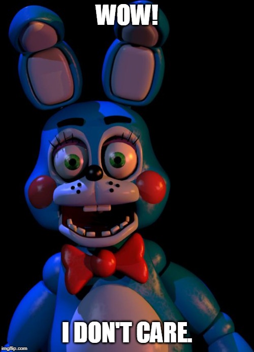 Toy Bonnie FNaF | WOW! I DON'T CARE. | image tagged in toy bonnie fnaf | made w/ Imgflip meme maker