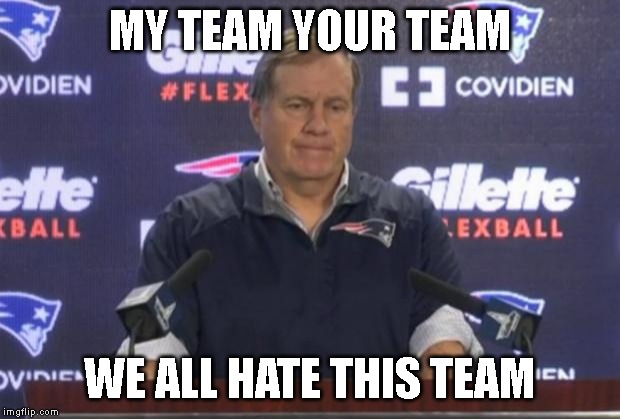 bill belichick | MY TEAM YOUR TEAM; WE ALL HATE THIS TEAM | image tagged in bill belichick | made w/ Imgflip meme maker