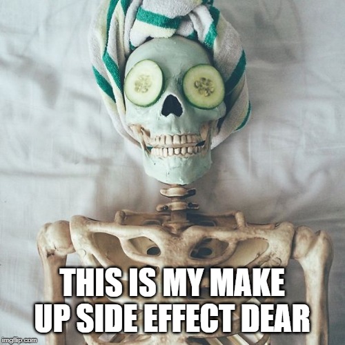 make of side effect | THIS IS MY MAKE UP SIDE EFFECT DEAR | image tagged in funny | made w/ Imgflip meme maker