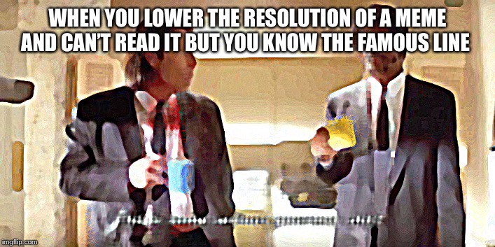 This is some serious gourmet shit | WHEN YOU LOWER THE RESOLUTION OF A MEME AND CAN’T READ IT BUT YOU KNOW THE FAMOUS LINE | image tagged in this is some serious gourmet shit | made w/ Imgflip meme maker