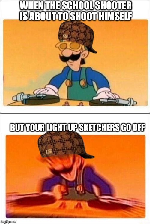 I will survive! I will survi... *sketchers light up* AAAAAHHHH!!! | WHEN THE SCHOOL SHOOTER IS ABOUT TO SHOOT HIMSELF; BUT YOUR LIGHT UP SKETCHERS GO OFF | image tagged in luigi dj,sketchers,school shooter,school shooting | made w/ Imgflip meme maker