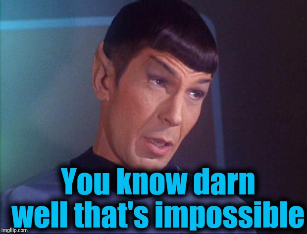 Spock | You know darn well that's impossible | image tagged in spock | made w/ Imgflip meme maker