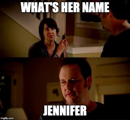 Jake from state farm | WHAT'S HER NAME; JENNIFER | image tagged in jake from state farm | made w/ Imgflip meme maker