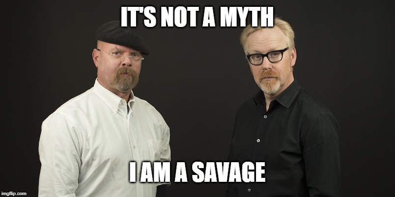 Mythbusters | IT'S NOT A MYTH I AM A SAVAGE | image tagged in mythbusters | made w/ Imgflip meme maker