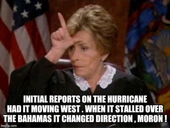 Judge Judy Loser | INITIAL REPORTS ON THE HURRICANE HAD IT MOVING WEST . WHEN IT STALLED OVER THE BAHAMAS IT CHANGED DIRECTION , MORON ! | image tagged in judge judy loser | made w/ Imgflip meme maker