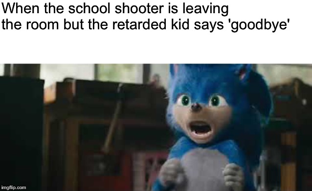 Sonic Screaming | When the school shooter is leaving the room but the retarded kid says 'goodbye' | image tagged in sonic screaming,school shooter,classroom,retarded kid,goodbye,uh meow | made w/ Imgflip meme maker