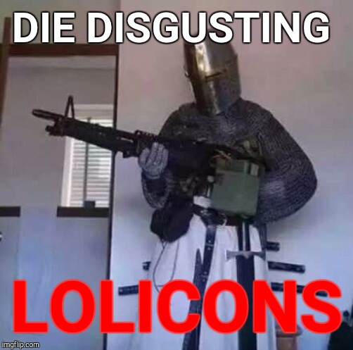 Crusader knight with M60 Machine Gun | DIE DISGUSTING; LOLICONS | image tagged in crusader knight with m60 machine gun | made w/ Imgflip meme maker
