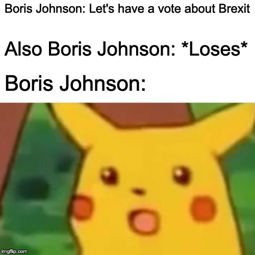 Surprised Pikachu | Boris Johnson: Let's have a vote about Brexit; Also Boris Johnson: *Loses*; Boris Johnson: | image tagged in memes,surprised pikachu | made w/ Imgflip meme maker