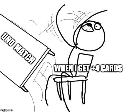 Table Flip Guy Meme | UNO  MATCH; WHEN I GET +4 CARDS | image tagged in memes,table flip guy | made w/ Imgflip meme maker