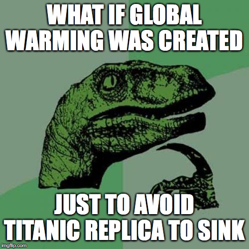 Philosoraptor | WHAT IF GLOBAL WARMING WAS CREATED; JUST TO AVOID TITANIC REPLICA TO SINK | image tagged in memes,philosoraptor | made w/ Imgflip meme maker