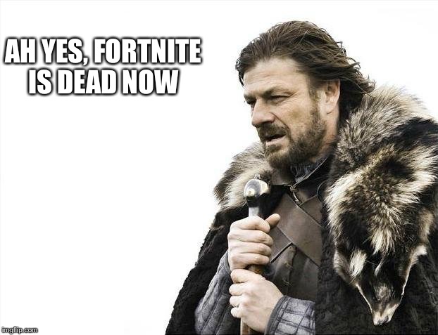 Brace Yourselves X is Coming Meme | AH YES, FORTNITE IS DEAD NOW | image tagged in memes,brace yourselves x is coming | made w/ Imgflip meme maker