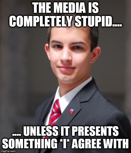 Conservative Logic 2 | THE MEDIA IS COMPLETELY STUPID.... .... UNLESS IT PRESENTS SOMETHING *I* AGREE WITH | image tagged in college conservative,conservative logic,conservative bias,conservative hypocrisy,conservative media,media | made w/ Imgflip meme maker