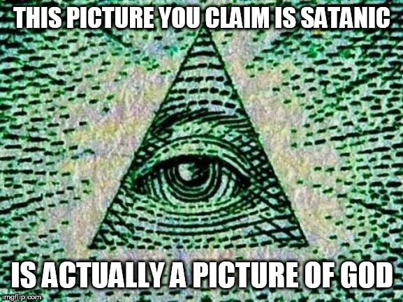 Illuminati | THIS PICTURE YOU CLAIM IS SATANIC; IS ACTUALLY A PICTURE OF GOD | image tagged in illuminati,god,eye of providence,the eye of providence,satanic,nwo | made w/ Imgflip meme maker
