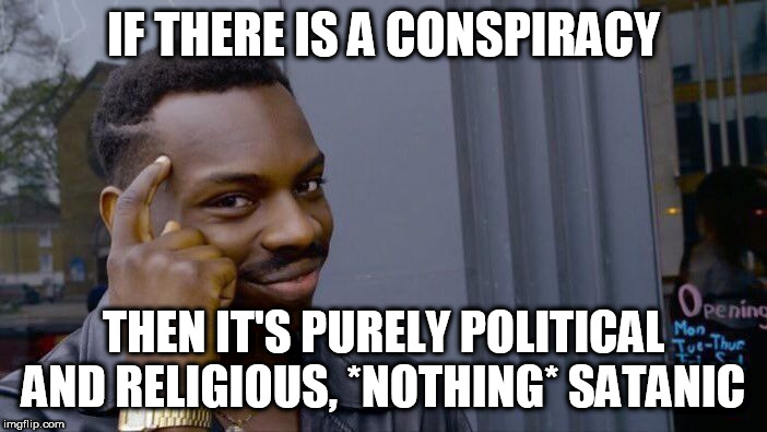 Roll Safe Think About It Meme | IF THERE IS A CONSPIRACY; THEN IT'S PURELY POLITICAL AND RELIGIOUS, *NOTHING* SATANIC | image tagged in roll safe think about it,conspiracy,nwo,new world order,political,religious | made w/ Imgflip meme maker