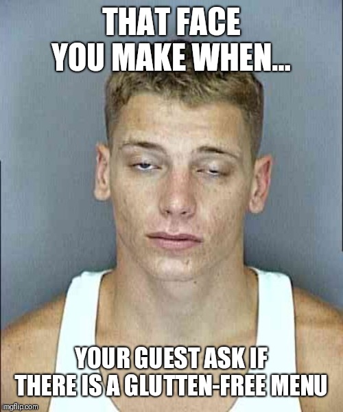 Always that one person | THAT FACE YOU MAKE WHEN... YOUR GUEST ASK IF THERE IS A GLUTTEN-FREE MENU | image tagged in that face you make when | made w/ Imgflip meme maker
