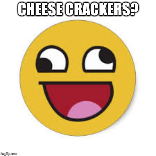  CHEESE CRACKERS? | image tagged in silly face | made w/ Imgflip meme maker