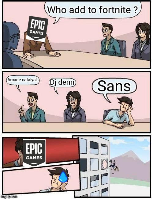 Boardroom Meeting Suggestion | Who add to fortnite ? Arcade catalyst; Dj demi; Sans | image tagged in memes,boardroom meeting suggestion | made w/ Imgflip meme maker