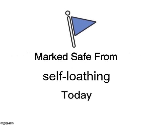 Marked Safe From Meme | self-loathing | image tagged in memes,marked safe from | made w/ Imgflip meme maker