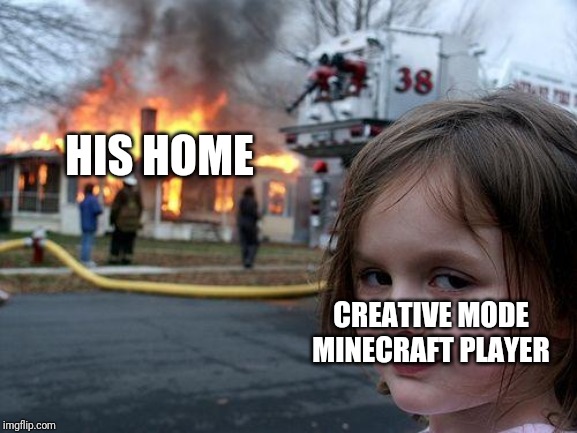 Disaster Girl Meme | HIS HOME CREATIVE MODE MINECRAFT PLAYER | image tagged in memes,disaster girl | made w/ Imgflip meme maker