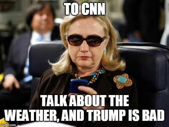 Hillary Clinton Cellphone Meme | TO CNN TALK ABOUT THE WEATHER, AND TRUMP IS BAD | image tagged in memes,hillary clinton cellphone | made w/ Imgflip meme maker