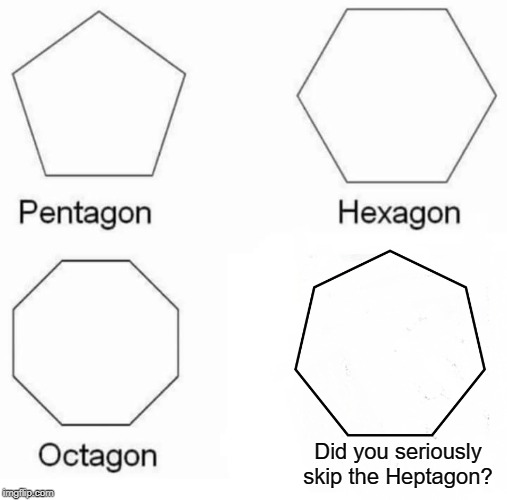 I guess because nobody in his right mind would use this in Math class, but still. | Did you seriously skip the Heptagon? | image tagged in memes,pentagon hexagon octagon,heptagon,it exists people,funny,math | made w/ Imgflip meme maker